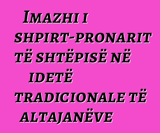 Imazhi i shpirt-pronarit të shtëpisë në idetë tradicionale të altajanëve