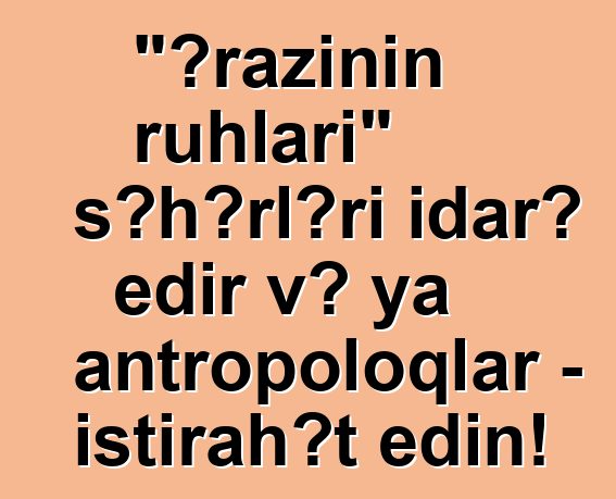 "Ərazinin ruhları" şəhərləri idarə edir və ya antropoloqlar - istirahət edin!