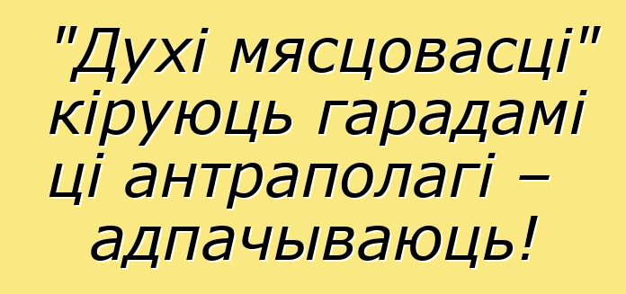 "Духі мясцовасці" кіруюць гарадамі ці антраполагі – адпачываюць!