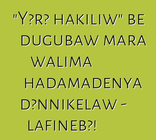 "Yɔrɔ hakiliw" bɛ dugubaw mara walima hadamadenya dɔnnikɛlaw - lafiɲɛbɔ!