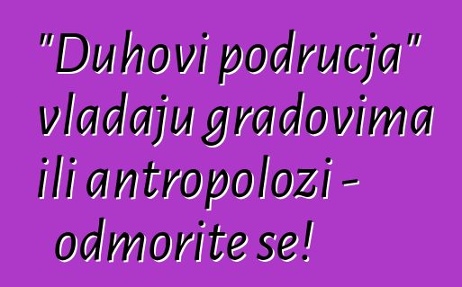 "Duhovi područja" vladaju gradovima ili antropolozi - odmorite se!