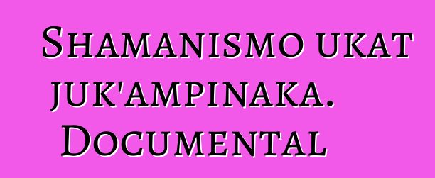 Shamanismo ukat juk’ampinaka. Documental