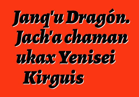 Janq’u Dragón. Jach’a chaman ukax Yenisei Kirguis