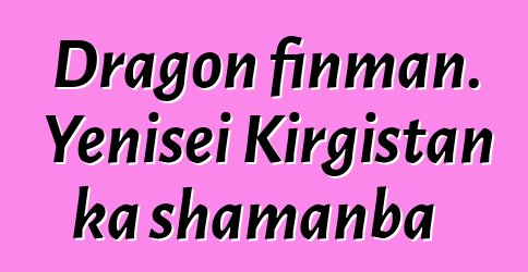 Dragon finman. Yenisei Kirgistan ka shamanba