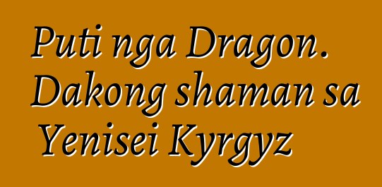 Puti nga Dragon. Dakong shaman sa Yenisei Kyrgyz