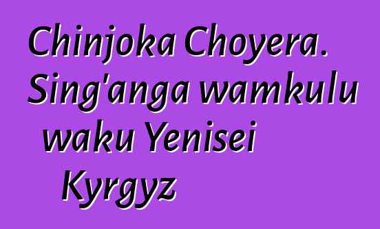 Chinjoka Choyera. Sing'anga wamkulu waku Yenisei Kyrgyz