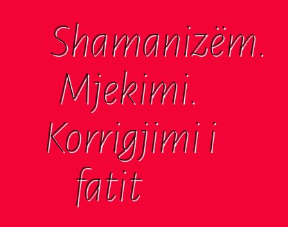 Shamanizëm. Mjekimi. Korrigjimi i fatit