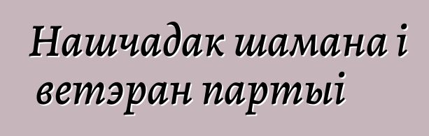 Нашчадак шамана і ветэран партыі