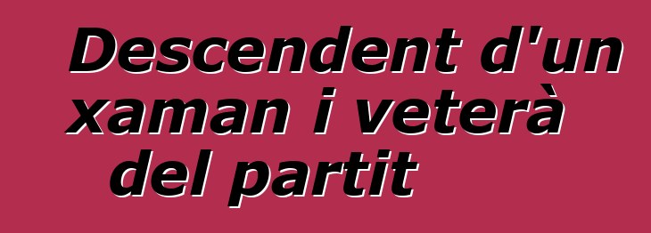 Descendent d'un xaman i veterà del partit