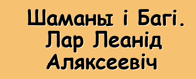 Шаманы і Багі. Лар Леанід Аляксеевіч