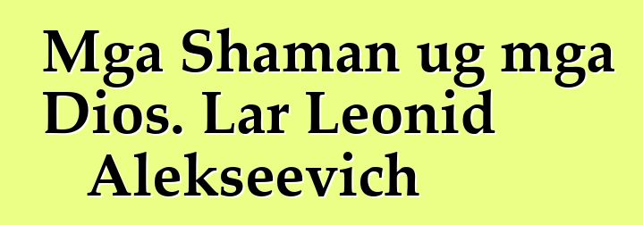 Mga Shaman ug mga Dios. Lar Leonid Alekseevich