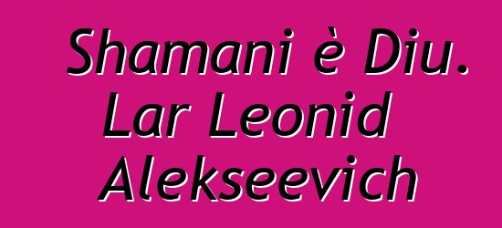 Shamani è Diu. Lar Leonid Alekseevich