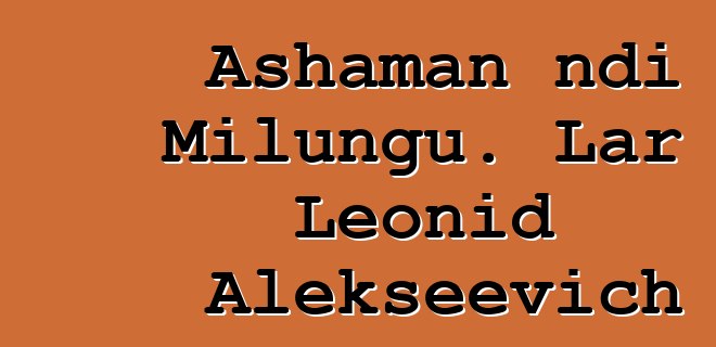 Ashaman ndi Milungu. Lar Leonid Alekseevich