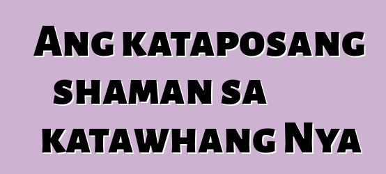 Ang kataposang shaman sa katawhang Nya