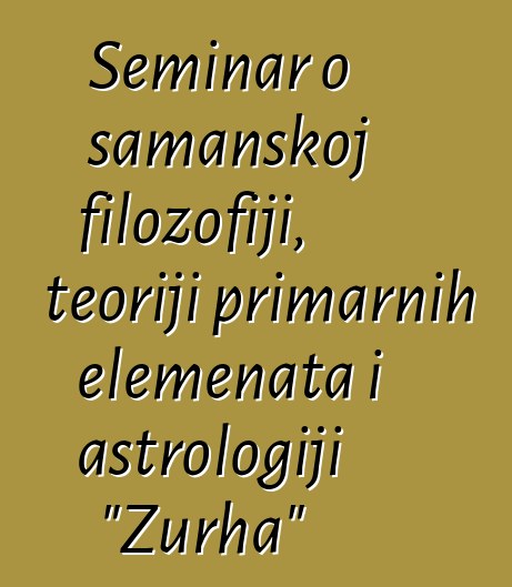 Seminar o šamanskoj filozofiji, teoriji primarnih elemenata i astrologiji "Zurha"