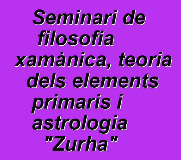 Seminari de filosofia xamànica, teoria dels elements primaris i astrologia "Zurha"