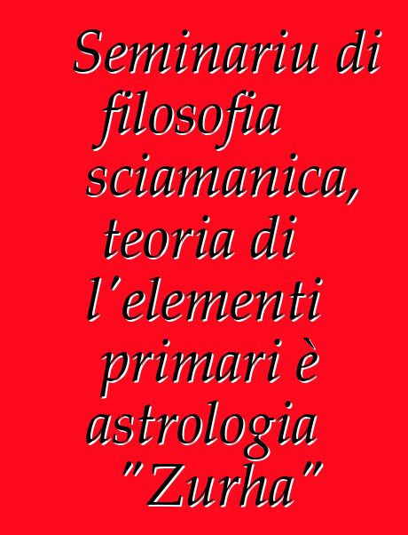 Seminariu di filosofia sciamanica, teoria di l'elementi primari è astrologia "Zurha"