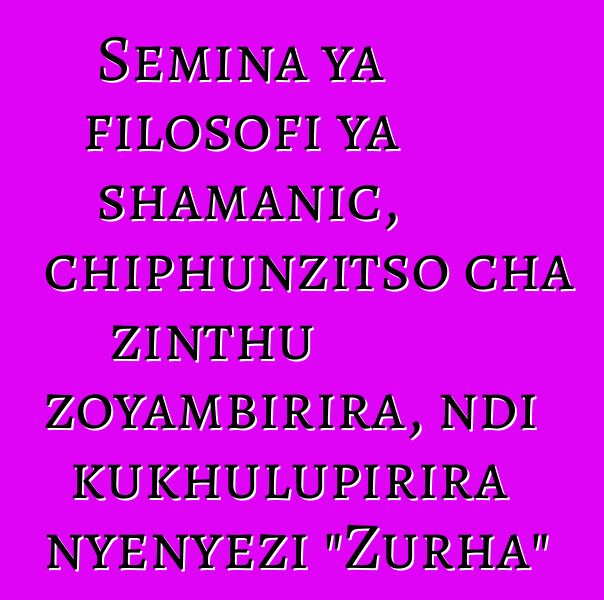 Semina ya filosofi ya shamanic, chiphunzitso cha zinthu zoyambirira, ndi kukhulupirira nyenyezi "Zurha"