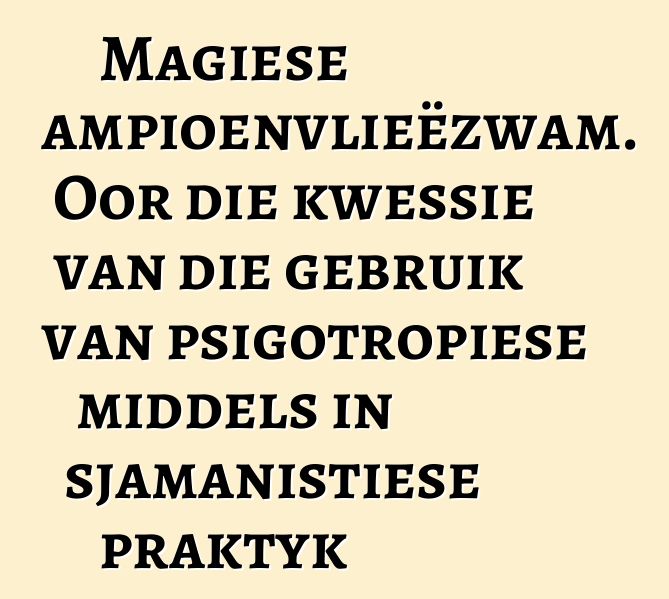 Magiese sampioenvlieëzwam. Oor die kwessie van die gebruik van psigotropiese middels in sjamanistiese praktyk