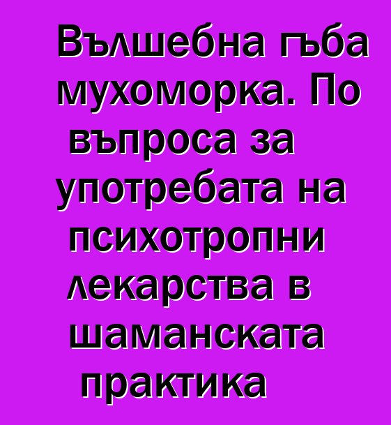 Вълшебна гъба мухоморка. По въпроса за употребата на психотропни лекарства в шаманската практика