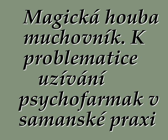 Magická houba muchovník. K problematice užívání psychofarmak v šamanské praxi