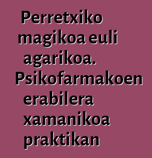 Perretxiko magikoa euli agarikoa. Psikofarmakoen erabilera xamanikoa praktikan