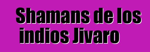 Shamans de los indios Jivaro