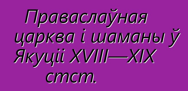 Праваслаўная царква і шаманы ў Якуціі XVIII—XIX стст.