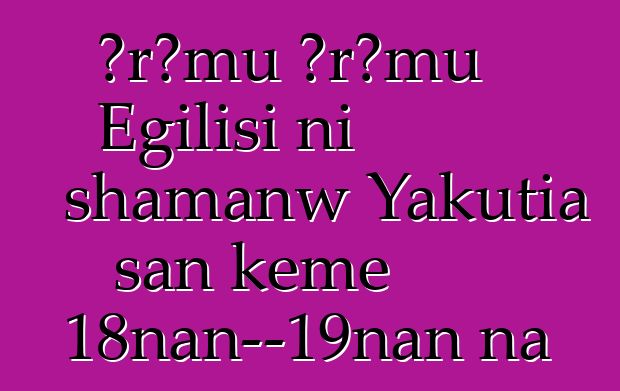 Ɔrɔmu Ɔrɔmu Egilisi ni shamanw Yakutia san kɛmɛ 18nan—19nan na