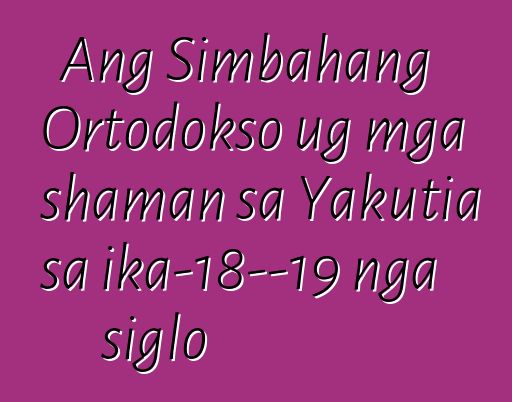 Ang Simbahang Ortodokso ug mga shaman sa Yakutia sa ika-18—19 nga siglo