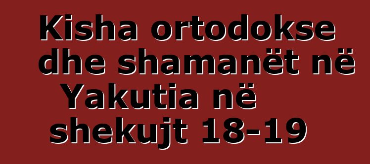 Kisha ortodokse dhe shamanët në Yakutia në shekujt 18-19