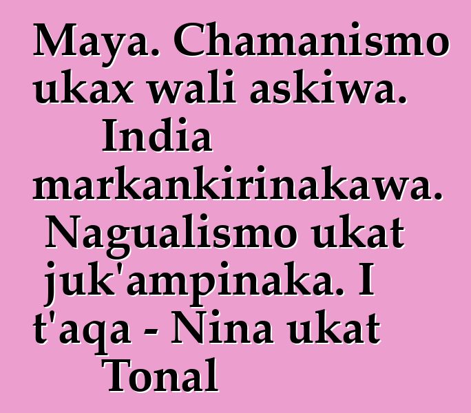 Maya. Chamanismo ukax wali askiwa. India markankirinakawa. Nagualismo ukat juk’ampinaka. I t’aqa - Nina ukat Tonal