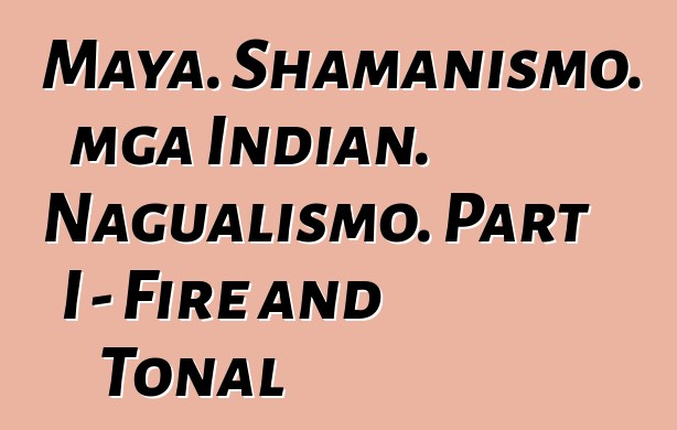 Maya. Shamanismo. mga Indian. Nagualismo. Part I - Fire and Tonal