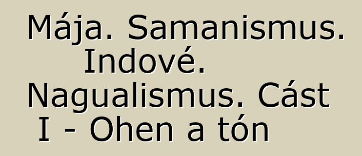 Mája. Šamanismus. Indové. Nagualismus. Část I – Oheň a tón