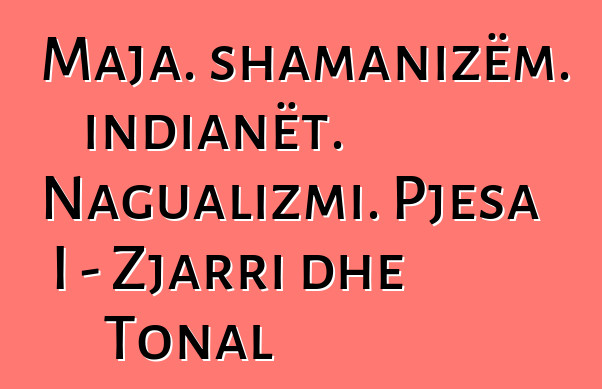 Maja. shamanizëm. indianët. Nagualizmi. Pjesa I - Zjarri dhe Tonal