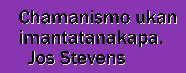 Chamanismo ukan imantatanakapa. Jos Stevens