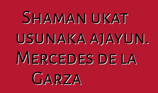 Shaman ukat usunaka ajayun. Mercedes de la Garza