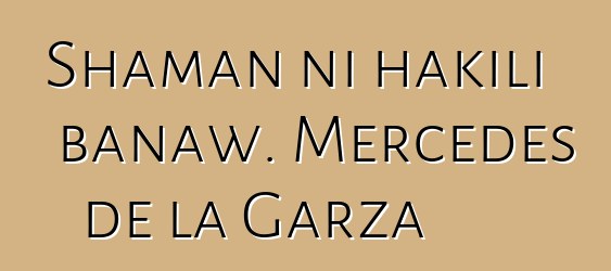 Shaman ni hakili banaw. Mercedes de la Garza