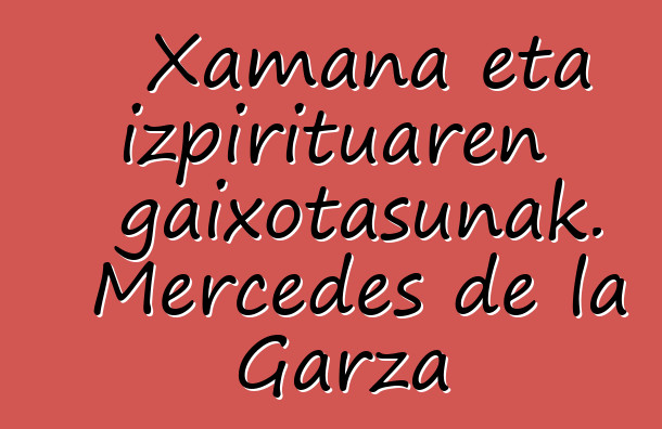 Xamana eta izpirituaren gaixotasunak. Mercedes de la Garza