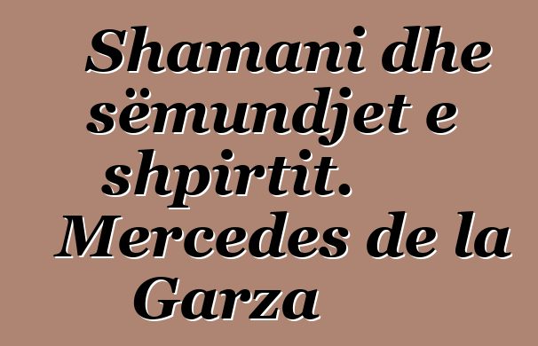 Shamani dhe sëmundjet e shpirtit. Mercedes de la Garza