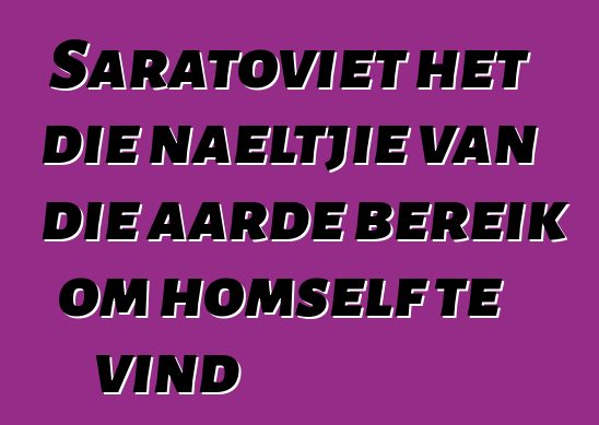 Saratoviet het die naeltjie van die aarde bereik om homself te vind