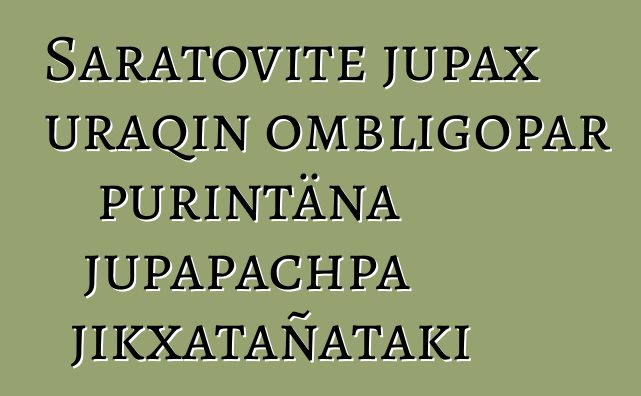 Saratovite jupax uraqin ombligopar purintäna jupapachpa jikxatañataki