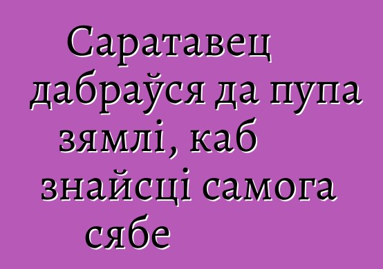 Саратавец дабраўся да пупа зямлі, каб знайсці самога сябе