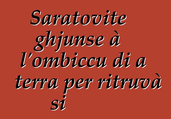 Saratovite ghjunse à l'ombiccu di a terra per ritruvà si