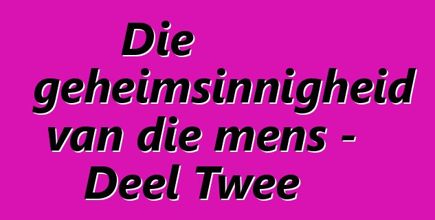 Die geheimsinnigheid van die mens - Deel Twee