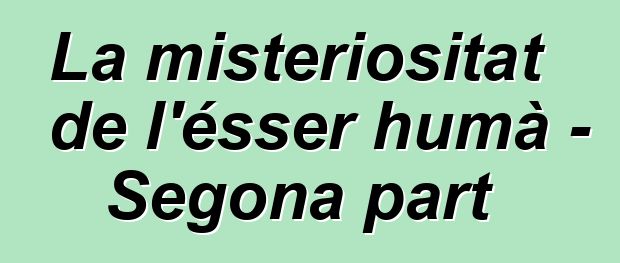 La misteriositat de l'ésser humà - Segona part