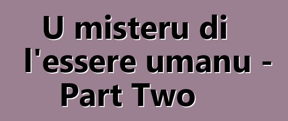 U misteru di l'essere umanu - Part Two