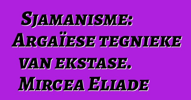 Sjamanisme: Argaïese tegnieke van ekstase. Mircea Eliade