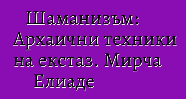 Шаманизъм: Архаични техники на екстаз. Мирча Елиаде