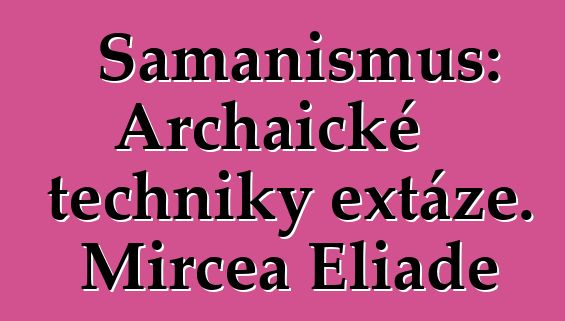 Šamanismus: Archaické techniky extáze. Mircea Eliade